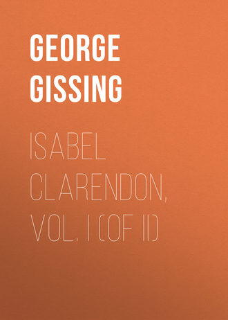 George Gissing. Isabel Clarendon, Vol. I (of II)