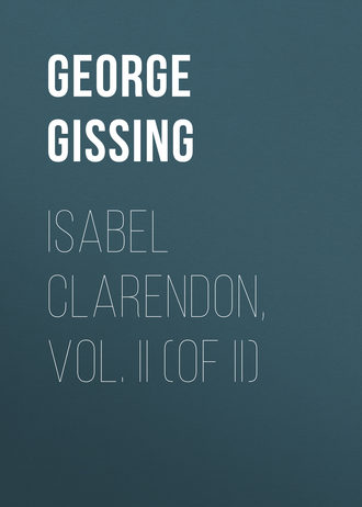 George Gissing. Isabel Clarendon, Vol. II (of II)