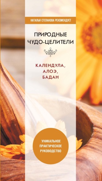 Обложка книги «Природные чудо-целители. Календула, алоэ, бадан. Уникальное практическое руководство»