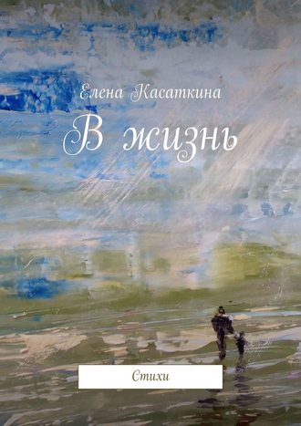 Елена Касаткина. В жизнь. Стихи