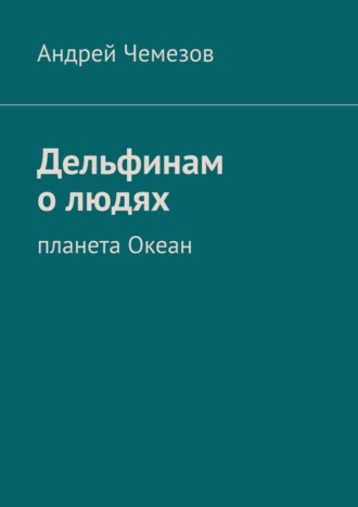 Обложка книги «Дельфинам о людях. Планета Океан»