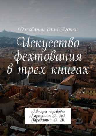 Джованни далл'Агокки. Искусство фехтования в трех книгах. Авторы перевода: Карпунина А. Ю., Гарагатый А. Б.