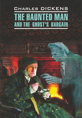 Обложка книги «The Haunted Man and the Ghost's Bargain / Одержимый, или Сделка с призраком. Книга для чтения на английском языке»
