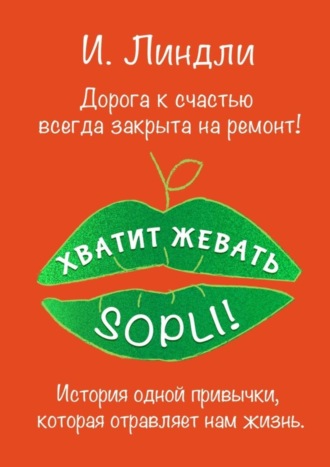 Ирина Линдли. Хватит жевать SOPLI! История одной привычки, которая отравляет нам жизнь