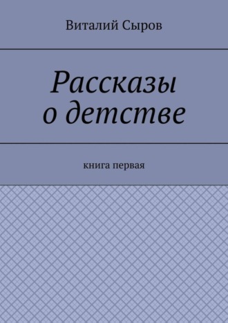 Виталий Сыров. Рассказы о детстве. Книга первая