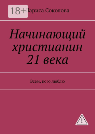 Обложка книги «Начинающий христианин 21 века. Всем, кого люблю»
