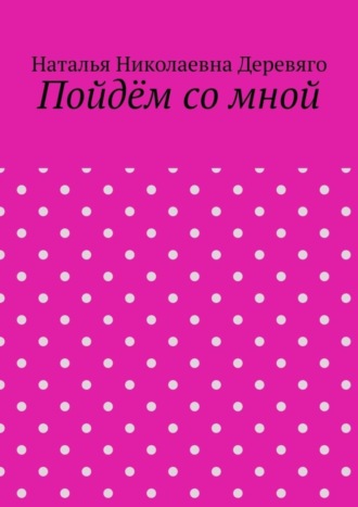 Наталья Николаевна Деревяго. Пойдём со мной