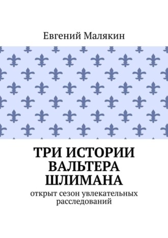 Евгений Малякин. Три истории Вальтера Шлимана