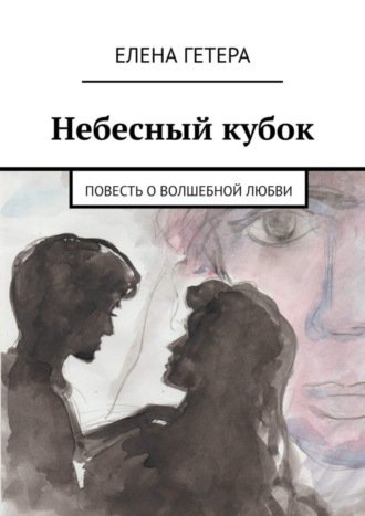 Елена Гетера. Небесный кубок. Повесть о волшебной любви