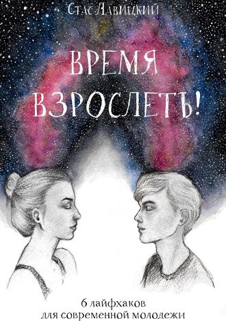 Стас Лавицкий. Время взрослеть! 6 лайфхаков для современной молодежи