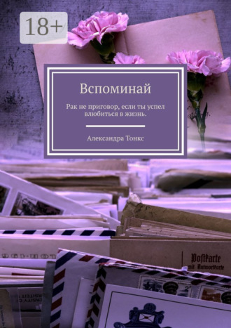 Обложка книги «Вспоминай. Рак не приговор, если ты успел влюбиться в жизнь.»