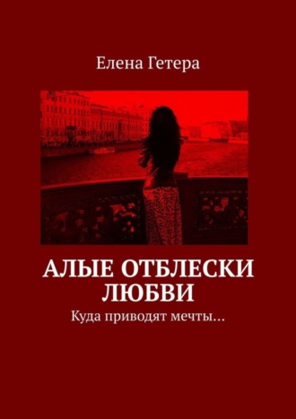 Елена Гетера. Алые отблески любви. Куда приводят мечты…