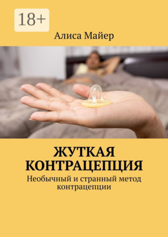 Обложка книги «Жуткая контрацепция. Необычный и странный метод контрацепции»
