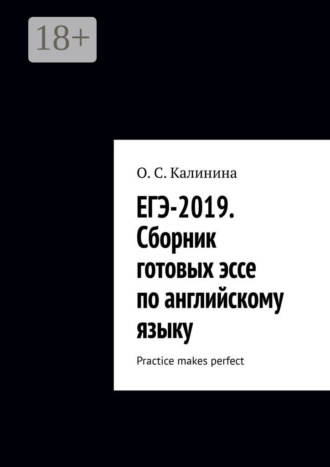 О. С. Калинина. ЕГЭ-2019. Сборник готовых эссе по английскому языку. Practice makes perfect