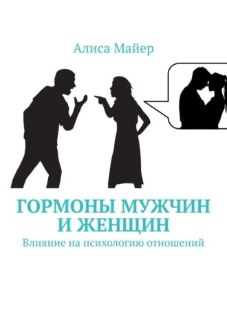 Алиса Майер. Гормоны мужчин и женщин. Влияние на психологию отношений