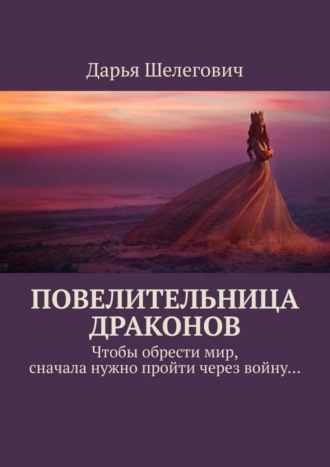 Дарья Шелегович. Повелительница драконов. Чтобы обрести мир, сначала нужно пройти через войну…