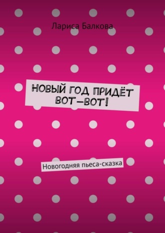 Обложка книги «Новый год придёт вот-вот! Новогодняя пьеса-сказка»