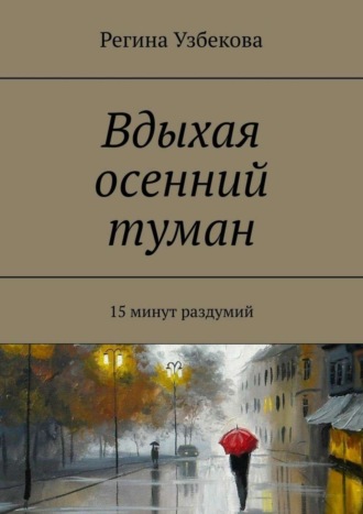 Регина Узбекова. Вдыхая осенний туман. 15 минут раздумий