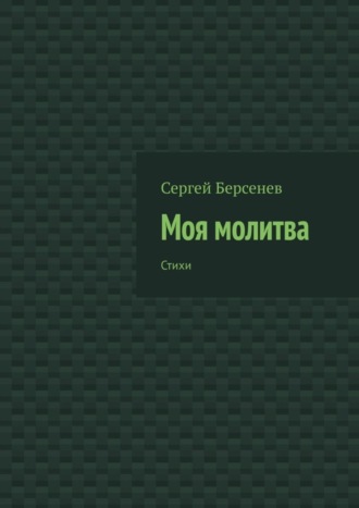 Сергей Берсенев. Моя молитва. Стихи