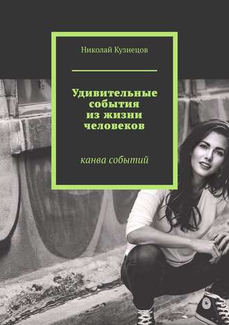 Николай Викторович Кузнецов. Удивительные события из жизни человеков. Канва событий