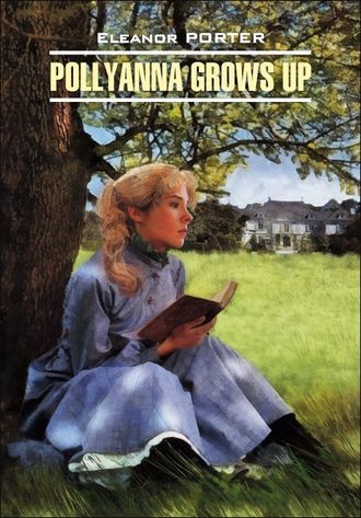 Обложка книги «Pollyanna Crows up / Поллианна вырастает. Книга для чтения на английском языке»