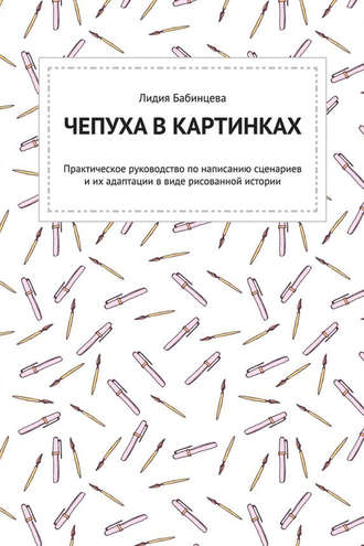 Лида Бабинцева. Чепуха в картинках. Практическое руководство по написанию сценариев и их адаптации в виде рисованной истории