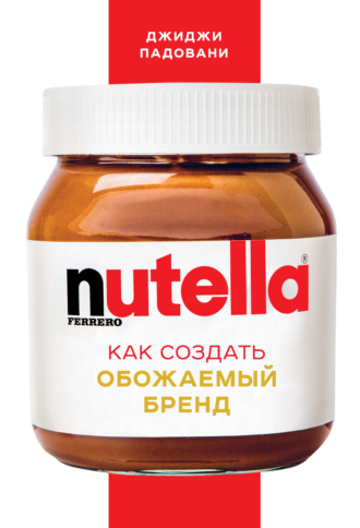 Джиджи Падовани. Nutella. Как создать обожаемый бренд