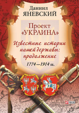 Даниил Яневский. Проект «Украина». Известные истории нашей державы: продолжение (1774–1914 гг.)