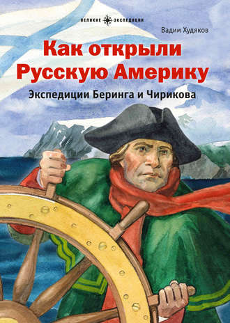 Вадим Худяков. Как открыли Русскую Америку. Экспедиции Беринга и Чирикова