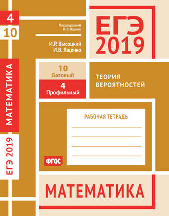 Обложка книги «ЕГЭ 2019. Математика. Теория вероятностей. Задача 4 (профильный уровень). Задача 10 (базовый уровень). Рабочая тетрадь»