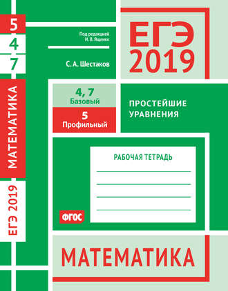 Обложка книги «ЕГЭ 2019. Математика. Простейшие уравнения. Задача 5 (профильный уровень). Задачи 4 и 7 (базовый уровень). Рабочая тетрадь»