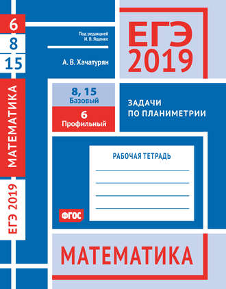 Обложка книги «ЕГЭ 2019. Математика. Задачи по планиметрии. Задача 6 (профильный уровень). Задачи 8 и 15 (базовый уровень). Рабочая тетрадь»