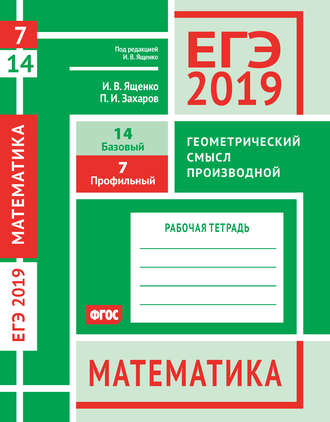 Обложка книги «ЕГЭ 2019. Математика. Геометрический смысл производной. Задача 7 (профильный уровень). Задача 14 (базовый уровень). Рабочая тетрадь»