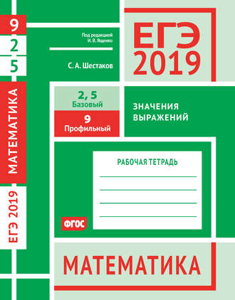 Обложка книги «ЕГЭ 2019. Математика. Значения выражений. Задача 9 (профильный уровень). Задачи 2 и 5 (базовый уровень). Рабочая тетрадь»