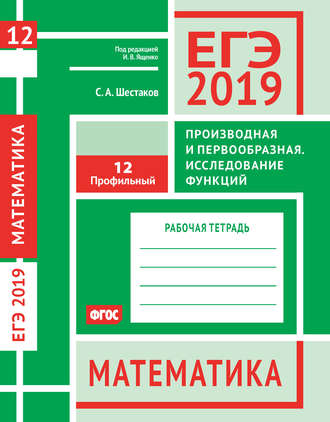 Обложка книги «ЕГЭ 2019. Математика. Производная и первообразная. Исследование функций. Задача 12 (профильный уровень). Рабочая тетрадь»