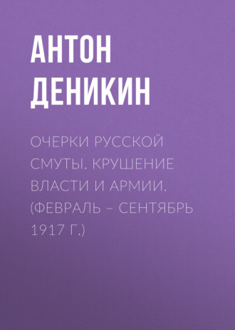 Обложка книги «Очерки русской смуты. Крушение власти и армии. (Февраль – сентябрь 1917 г.)»