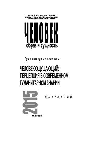 Обложка книги «Человек. Образ и сущность 2015. Гуманитарные аспекты. Человек ощущающий: Перцепция в современном гуманитарном знании»