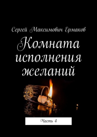 Сергей Максимович Ермаков. Комната исполнения желаний. Часть 4