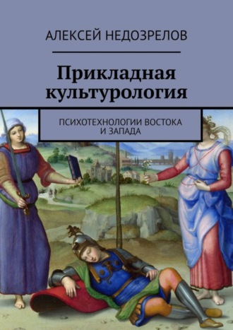 Алексей Недозрелов. Прикладная культурология. Психотехнологии Востока и Запада