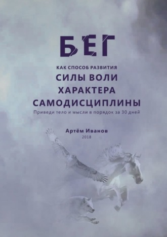 Артём Иванов. Бег как способ развития силы воли, характера, самодисциплины. Приведи тело и мысли в порядок за 30 дней