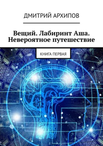 Дмитрий Архипов. Вещий. Лабиринт Аша. Невероятное путешествие. Книга первая