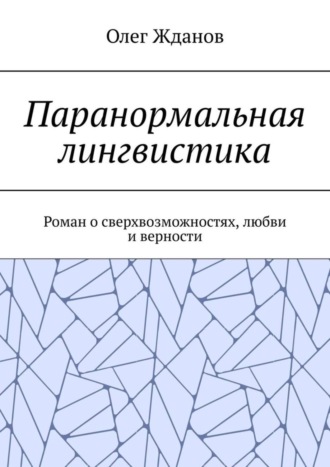 Олег Жданов. Паранормальная лингвистика. Роман о сверхвозможностях, любви и верности