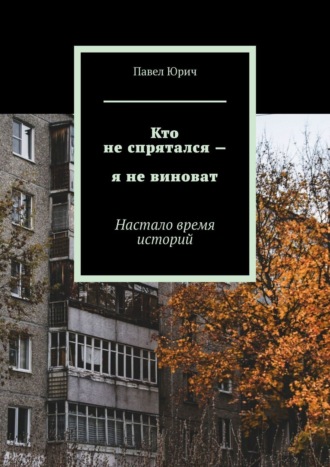 Павел Юрич. Кто не спрятался – я не виноват. Настало время историй