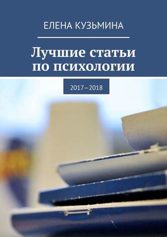 Елена Владимировна Кузьмина. Лучшие статьи по психологии. 2017—2018