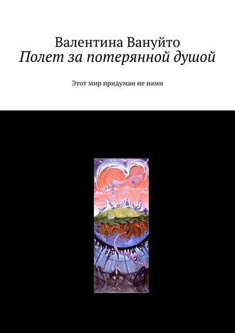 Валентина Вануйто. Полет за потерянной душой. Этот мир придуман не нами