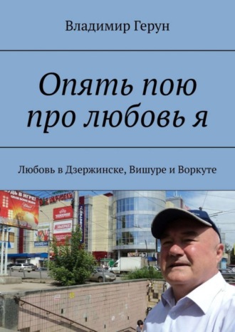Обложка книги «Опять пою про любовь я. Любовь в Дзержинске, Вишуре и Воркуте»