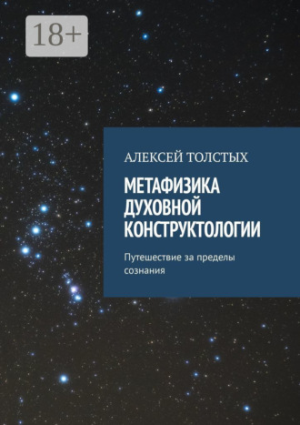 Алексей Толстых. Метафизика Духовной Конструктологии. Путешествие за пределы сознания
