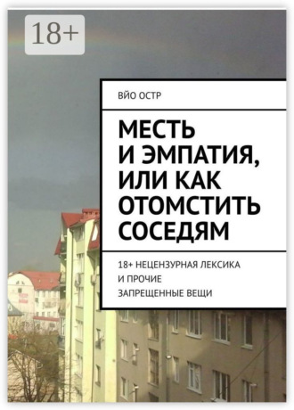 Обложка книги «Месть и эмпатия, или Как отомстить соседям. 18+ Нецензурная лексика и прочие запрещенные вещи»