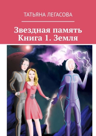 Татьяна Легасова. Звездная память. Книга 1. Земля