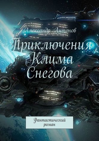 Александр Антонов. Приключения Клима Снегова, курсанта лётно-штурманской школы звёздного флота. Фантастический роман